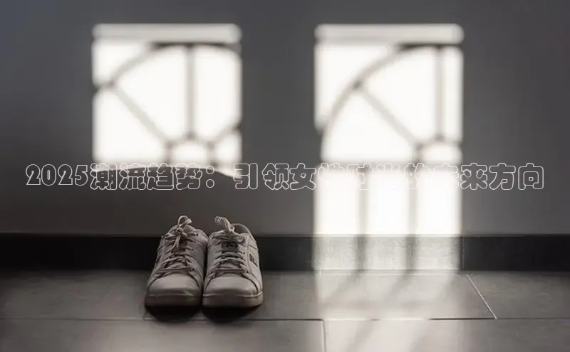 2025潮流趋势：引领女性时尚的未来方向