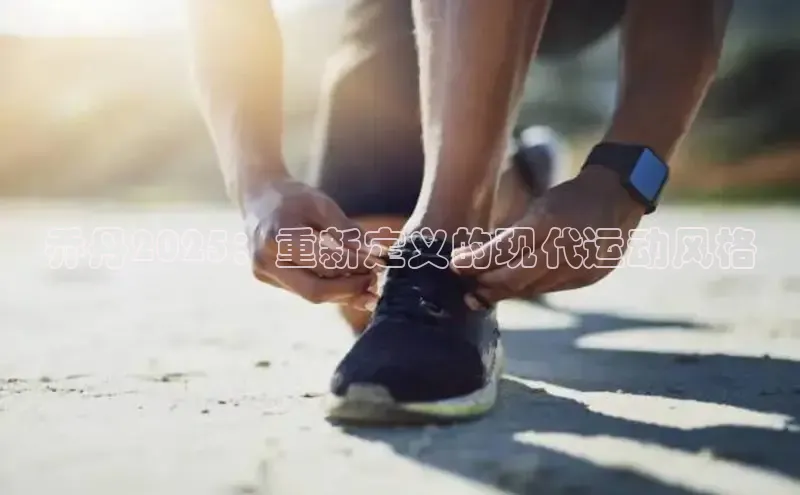 乔丹2025：重新定义的现代运动风格