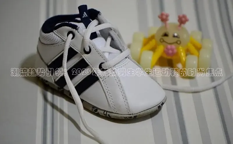 潮流趋势引领：2025年新款男生学生运动鞋的时尚焦点