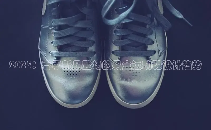 2025：春季新品登场的男童运动鞋设计趋势