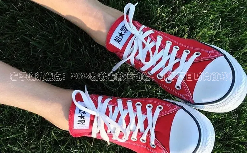 春季潮流焦点：2025新款春款运动鞋，引爆夏日时尚前线！
