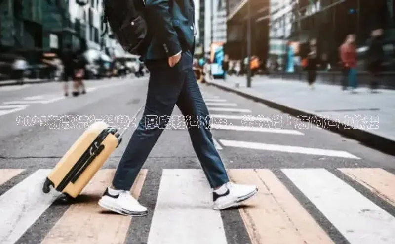 2025新款流行趋势：厚底鞋运动鞋，带你踏上新的运动旅程